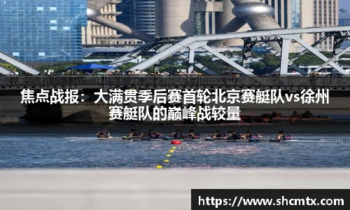 焦点战报：大满贯季后赛首轮北京赛艇队vs徐州赛艇队的巅峰战较量