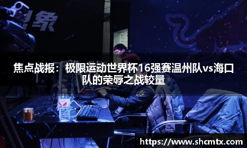 焦点战报：极限运动世界杯16强赛温州队vs海口队的荣辱之战较量