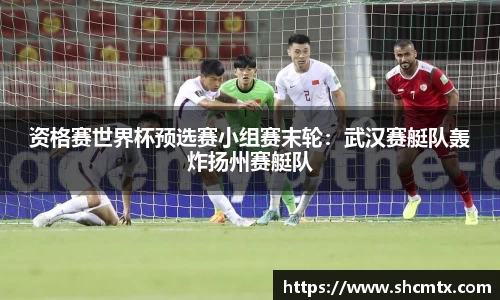 资格赛世界杯预选赛小组赛末轮：武汉赛艇队轰炸扬州赛艇队
