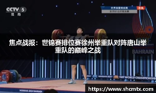焦点战报：世锦赛排位赛徐州举重队对阵唐山举重队的巅峰之战