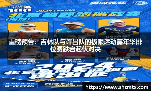 重磅预告：吉林队与许昌队的极限运动嘉年华排位赛跌宕起伏对决