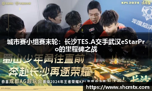 城市赛小组赛末轮：长沙TES.A交手武汉eStarPro的里程碑之战