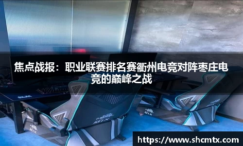 焦点战报：职业联赛排名赛衢州电竞对阵枣庄电竞的巅峰之战