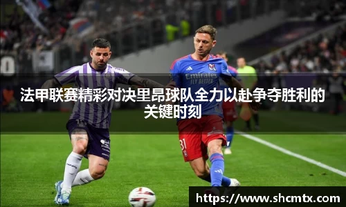 法甲联赛精彩对决里昂球队全力以赴争夺胜利的关键时刻