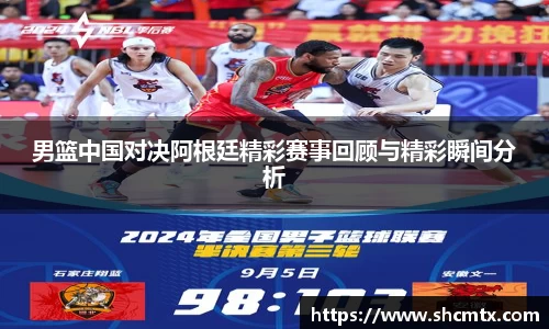 男篮中国对决阿根廷精彩赛事回顾与精彩瞬间分析